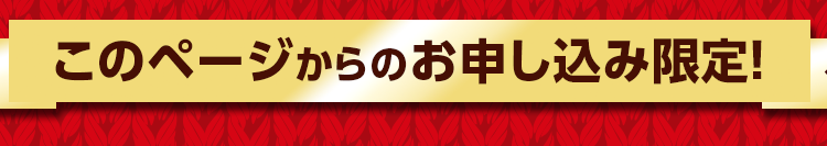 このページからの お申し込み限定!